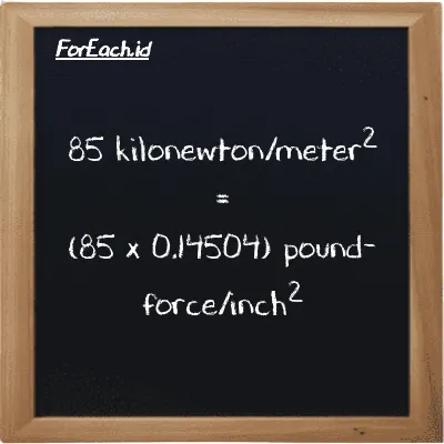 How to convert kilonewton/meter<sup>2</sup> to pound-force/inch<sup>2</sup>: 85 kilonewton/meter<sup>2</sup> (kN/m<sup>2</sup>) is equivalent to 85 times 0.14504 pound-force/inch<sup>2</sup> (lbf/in<sup>2</sup>)